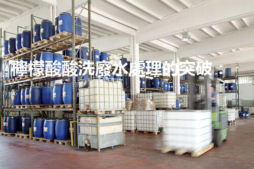 檸檬酸酸洗廢水處理的突破：新技術(shù)帶來(lái)新希望！